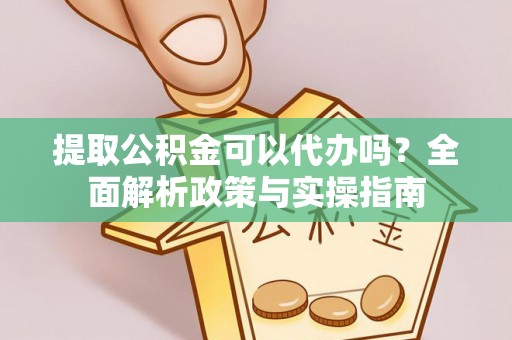 睢宁提取公积金可以代办吗？全面解析政策与实操指南