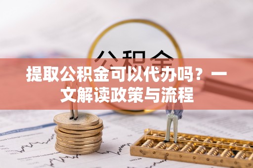 睢宁提取公积金可以代办吗？一文解读政策与流程
