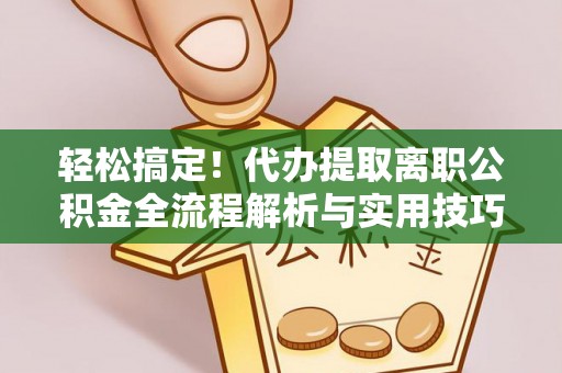 睢宁轻松搞定！代办提取离职公积金全流程解析与实用技巧