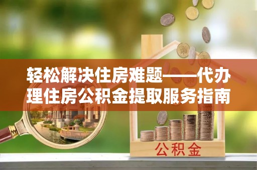 睢宁轻松解决住房难题——代办理住房公积金提取服务指南