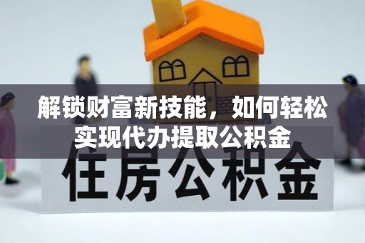 睢宁解锁财富新技能，如何轻松实现代办提取公积金