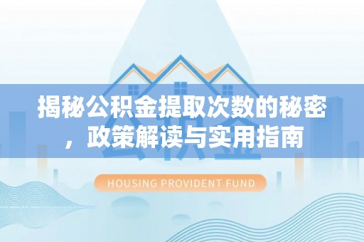 睢宁揭秘公积金提取次数的秘密，政策解读与实用指南