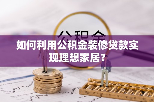 睢宁如何利用公积金装修贷款实现理想家居？
