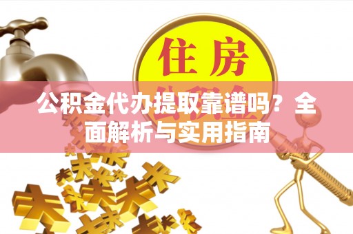 睢宁公积金代办提取靠谱吗？全面解析与实用指南