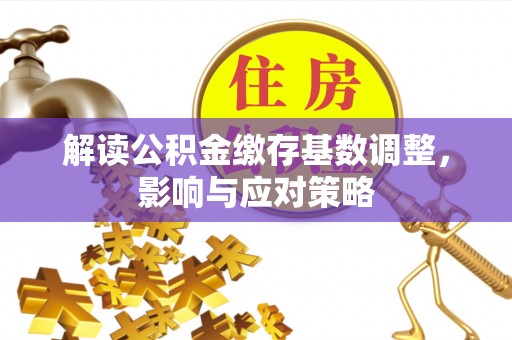 睢宁解读公积金缴存基数调整，影响与应对策略
