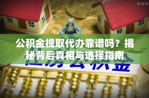 睢宁公积金提取代办靠谱吗？揭秘背后真相与选择指南