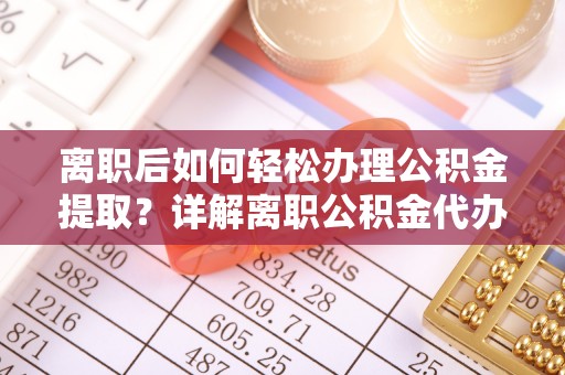 睢宁离职后如何轻松办理公积金提取？详解离职公积金代办提取流程