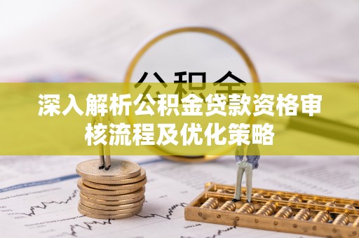 睢宁深入解析公积金贷款资格审核流程及优化策略