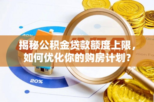 睢宁揭秘公积金贷款额度上限，如何优化你的购房计划？