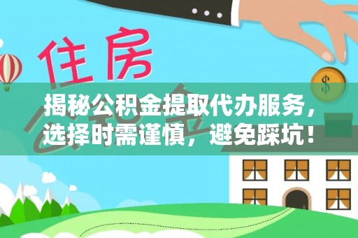 睢宁揭秘公积金提取代办服务，选择时需谨慎，避免踩坑！