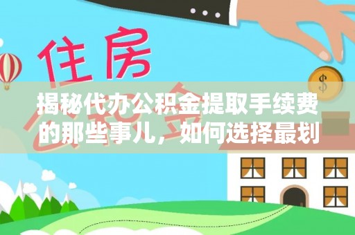 睢宁揭秘代办公积金提取手续费的那些事儿，如何选择最划算的服务？