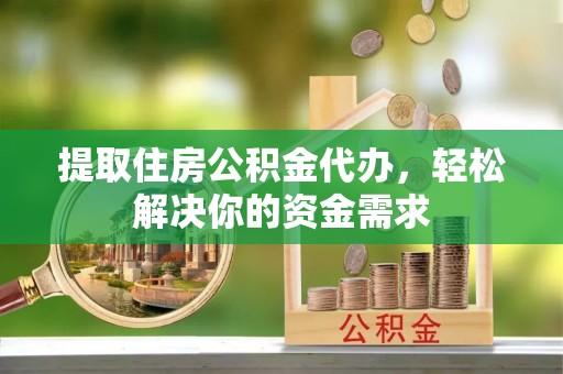 睢宁提取住房公积金代办，轻松解决你的资金需求