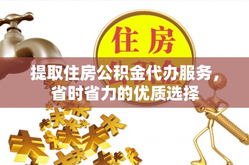 睢宁提取住房公积金代办服务，省时省力的优质选择