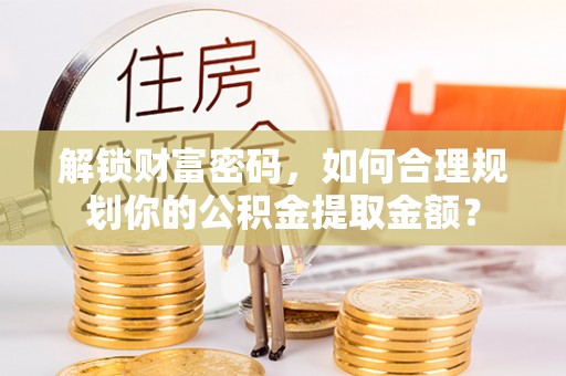 睢宁解锁财富密码，如何合理规划你的公积金提取金额？
