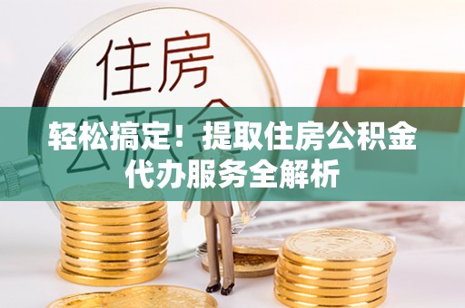 睢宁轻松搞定！提取住房公积金代办服务全解析