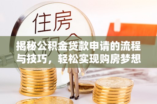 睢宁揭秘公积金贷款申请的流程与技巧，轻松实现购房梦想