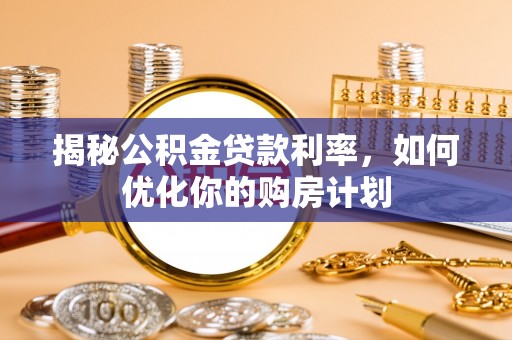 睢宁揭秘公积金贷款利率，如何优化你的购房计划