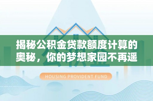 睢宁揭秘公积金贷款额度计算的奥秘，你的梦想家园不再遥不可及