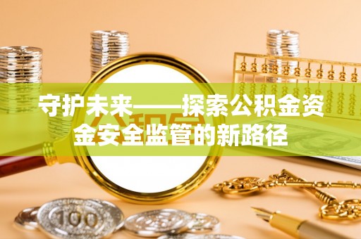 睢宁守护未来——探索公积金资金安全监管的新路径
