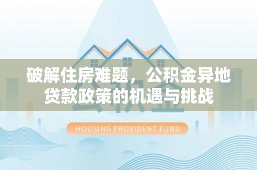 睢宁破解住房难题，公积金异地贷款政策的机遇与挑战