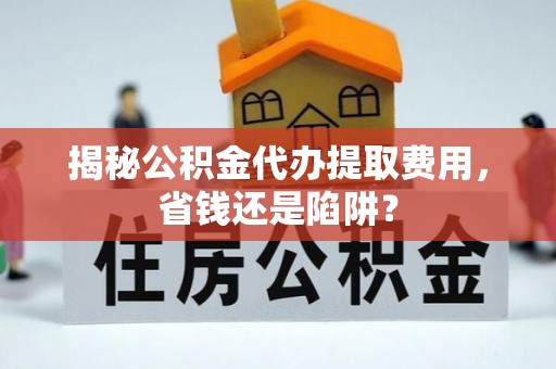 睢宁揭秘公积金代办提取费用，省钱还是陷阱？