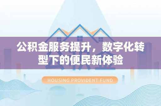 睢宁公积金服务提升，数字化转型下的便民新体验