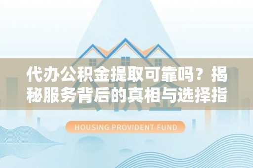 睢宁代办公积金提取可靠吗？揭秘服务背后的真相与选择指南