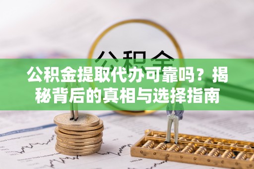 睢宁公积金提取代办可靠吗？揭秘背后的真相与选择指南