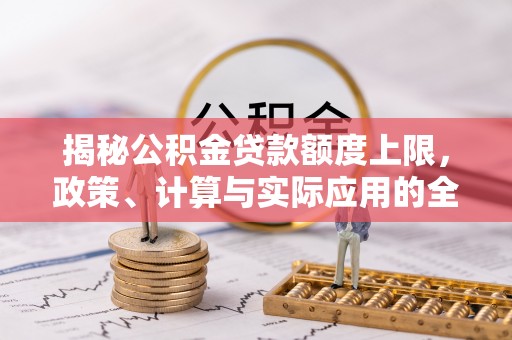 睢宁揭秘公积金贷款额度上限，政策、计算与实际应用的全面解析