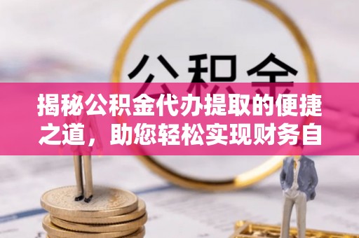 睢宁揭秘公积金代办提取的便捷之道，助您轻松实现财务自由