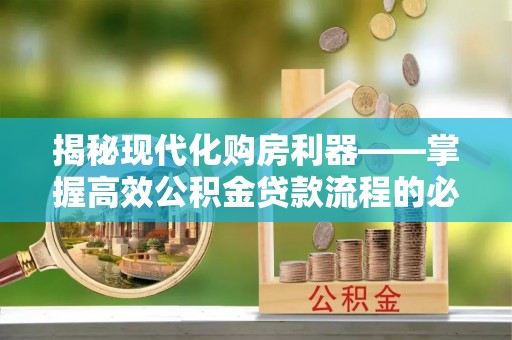 睢宁揭秘现代化购房利器——掌握高效公积金贷款流程的必备指南