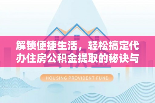 睢宁解锁便捷生活，轻松搞定代办住房公积金提取的秘诀与技巧