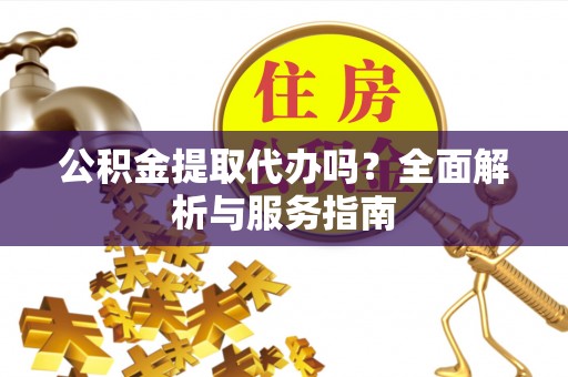 睢宁公积金提取代办吗？全面解析与服务指南