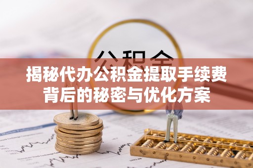 睢宁揭秘代办公积金提取手续费背后的秘密与优化方案