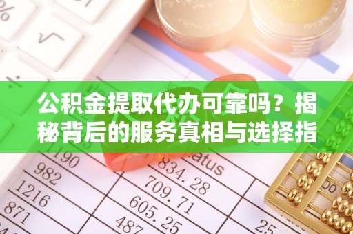 睢宁公积金提取代办可靠吗？揭秘背后的服务真相与选择指南