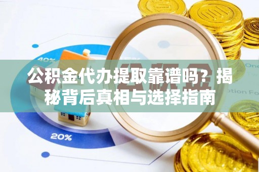 睢宁公积金代办提取靠谱吗？揭秘背后真相与选择指南
