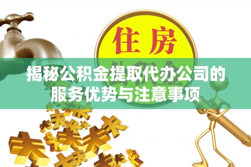 睢宁揭秘公积金提取代办公司的服务优势与注意事项