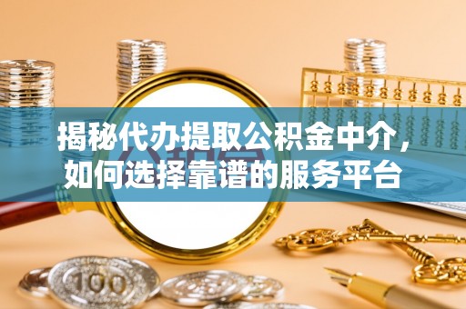 睢宁揭秘代办提取公积金中介，如何选择靠谱的服务平台