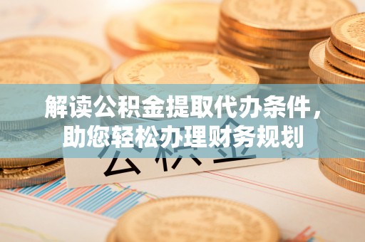 睢宁解读公积金提取代办条件，助您轻松办理财务规划