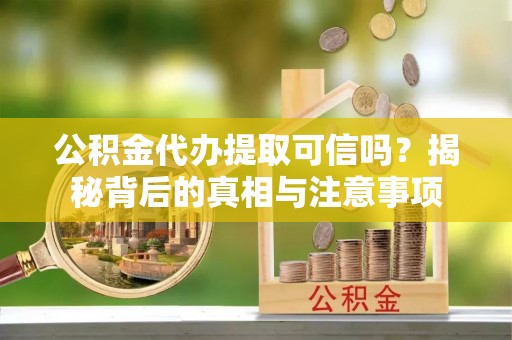 睢宁公积金代办提取可信吗？揭秘背后的真相与注意事项
