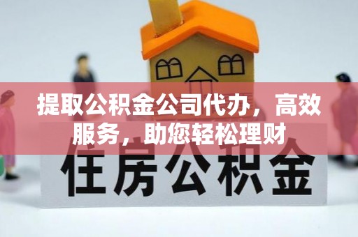 睢宁提取公积金公司代办，高效服务，助您轻松理财