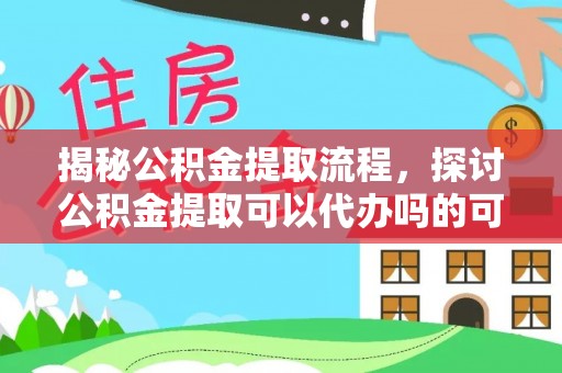 睢宁揭秘公积金提取流程，探讨公积金提取可以代办吗的可行性与注意事项