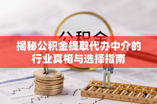 睢宁揭秘公积金提取代办中介的行业真相与选择指南