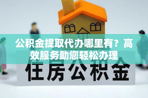 睢宁公积金提取代办哪里有？高效服务助您轻松办理