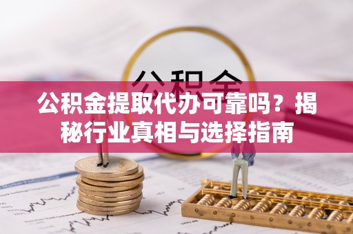 睢宁公积金提取代办可靠吗？揭秘行业真相与选择指南