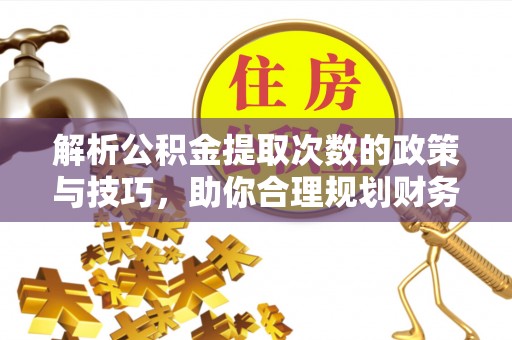 睢宁解析公积金提取次数的政策与技巧，助你合理规划财务未来