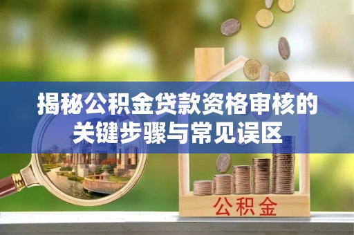睢宁揭秘公积金贷款资格审核的关键步骤与常见误区