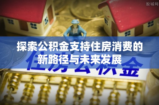 睢宁探索公积金支持住房消费的新路径与未来发展