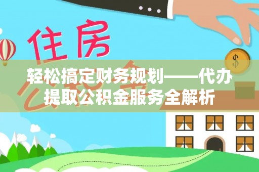 睢宁轻松搞定财务规划——代办提取公积金服务全解析