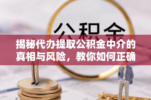 睢宁揭秘代办提取公积金中介的真相与风险，教你如何正确操作
